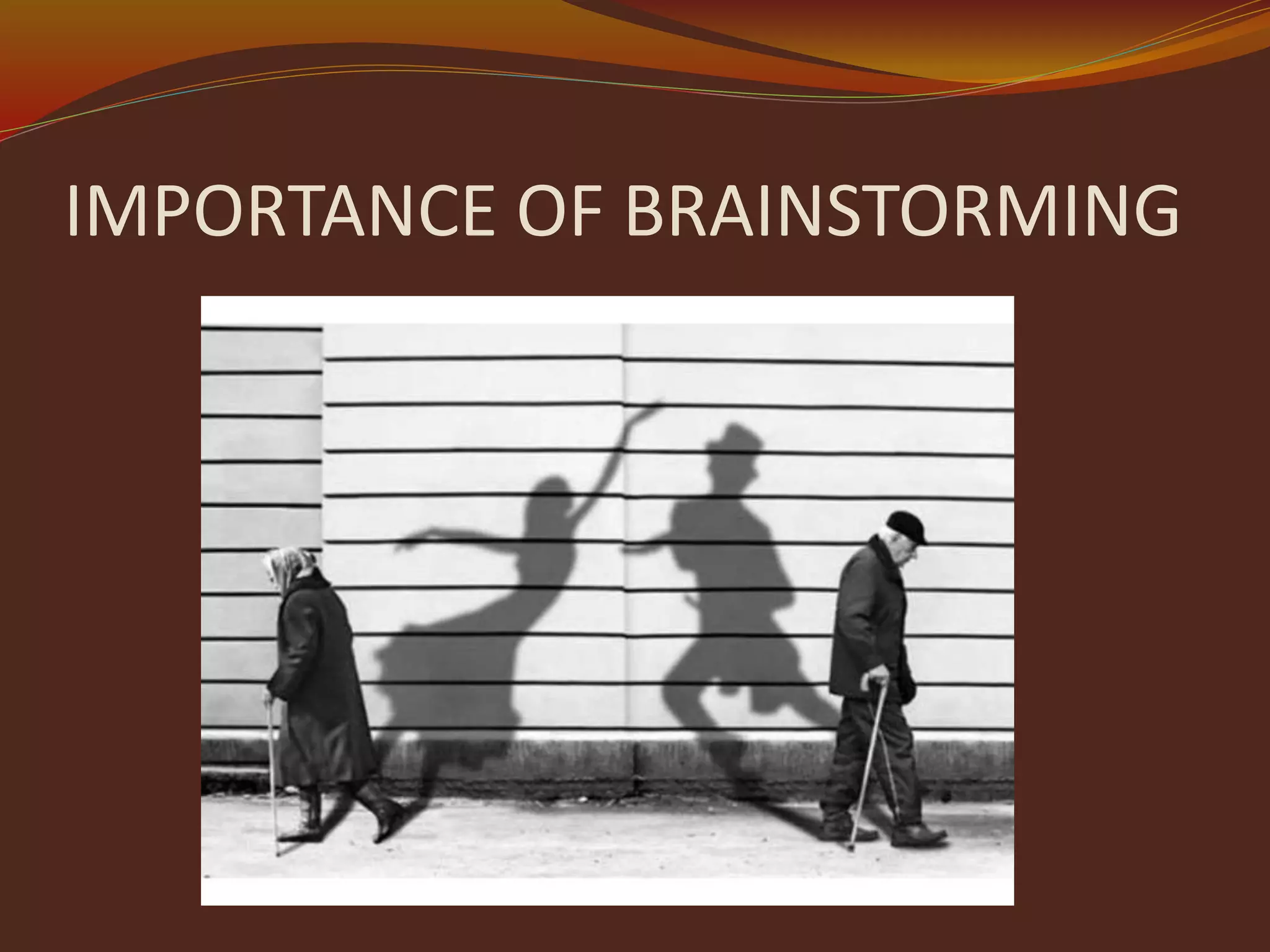 IMPORTANCE OF BRAINSTORMING
 