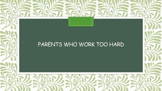 PARENTS WHO WORK TOO HARD
 