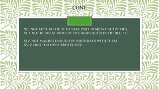 CONT.
XII. NOT LETTING THEM TO TAKE PART IN MESSY ACTIVITIES.
XIII. NOT BEING AT SOME OF THE HIGHLIGHTS IN THEIR LIFE.
XIV. NOT MAKING ENOUGH OF BIRTHDAYS WITH THEM.
XV. BEING TOO OVER PROTECTIVE.
current one
vii. Not enjoying days out more
 