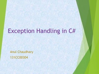 Exception Handling in C#
Anul Chaudhary
131CC00304
 