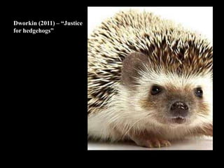Dworkin (2011) – “Justice
for hedgehogs”
 