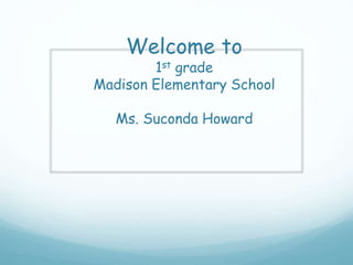 Welcome to
1st grade
Madison Elementary School
Ms. Suconda Howard
 