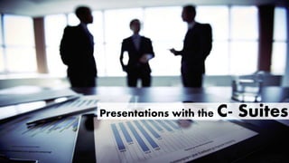 Presentations with the C- Suites
 