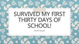 SURVIVED MY FIRST
THIRTY DAYS OF
SCHOOL!
Jennifer Vazquez
 