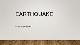 EARTHQUAKE
ESTEBAN SANTILLAN
 