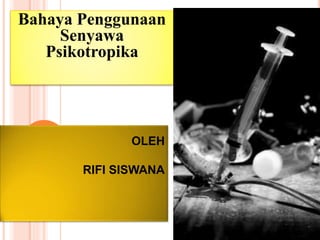 OLEH
RIFI SISWANA
Bahaya Penggunaan
Senyawa
Psikotropika
 