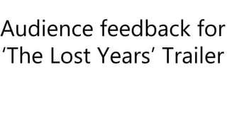 Audience feedback for
‘The Lost Years’ Trailer
 