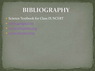  Science Textbook for Class IX NCERT
 www.google.com
 www.wikipedia.org
 www.edurite.com
 