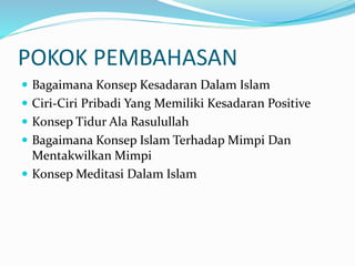 POKOK PEMBAHASAN
 Bagaimana Konsep Kesadaran Dalam Islam
 Ciri-Ciri Pribadi Yang Memiliki Kesadaran Positive
 Konsep Tidur Ala Rasulullah
 Bagaimana Konsep Islam Terhadap Mimpi Dan
Mentakwilkan Mimpi
 Konsep Meditasi Dalam Islam
 