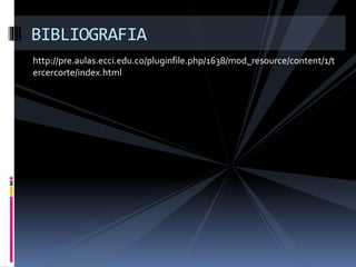 http://pre.aulas.ecci.edu.co/pluginfile.php/1638/mod_resource/content/1/t
ercercorte/index.html
BIBLIOGRAFIA
 