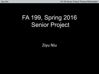 FA 199, Spring 2016
Senior Project
Ziyu Niu
Ziyu Niu FA 199 Senior Project Thomas Klinkowstein
 
