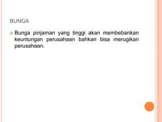 BUNGA
 Bunga pinjaman yang tinggi akan membebankan
keuntungan perusahaan bahkan bisa merugikan
perusahaan.
 