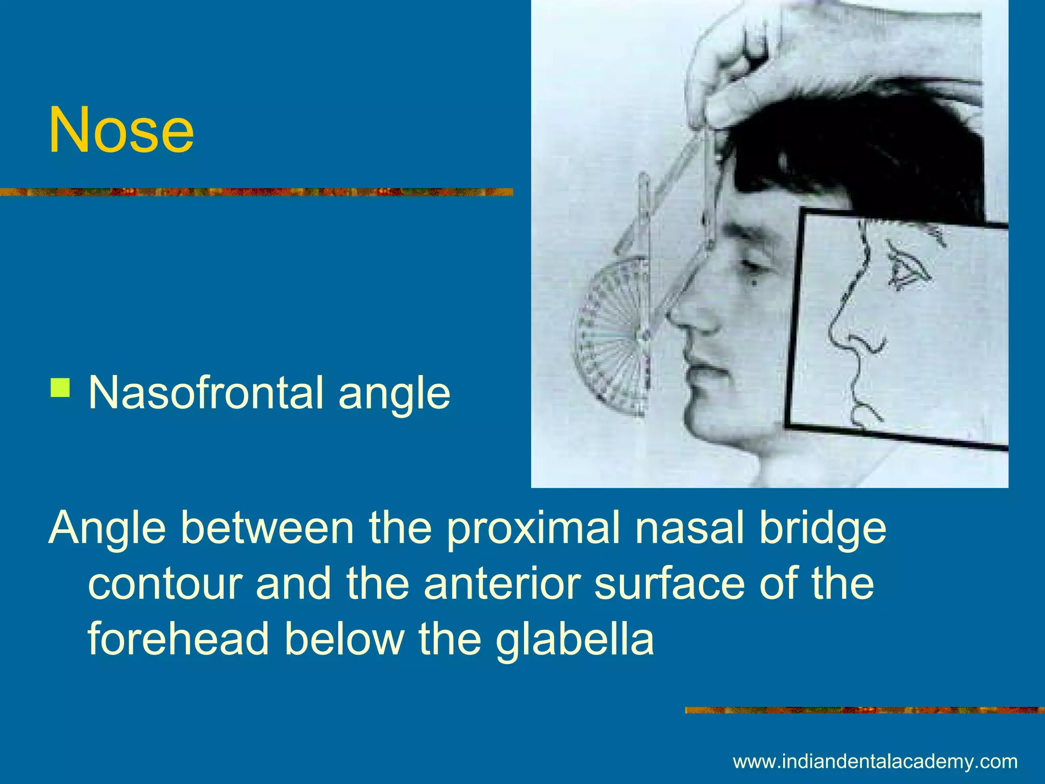 Nose
 Nasofrontal angle
Angle between the proximal nasal bridge
contour and the anterior surface of the
forehead below the glabella
www.indiandentalacademy.com
 