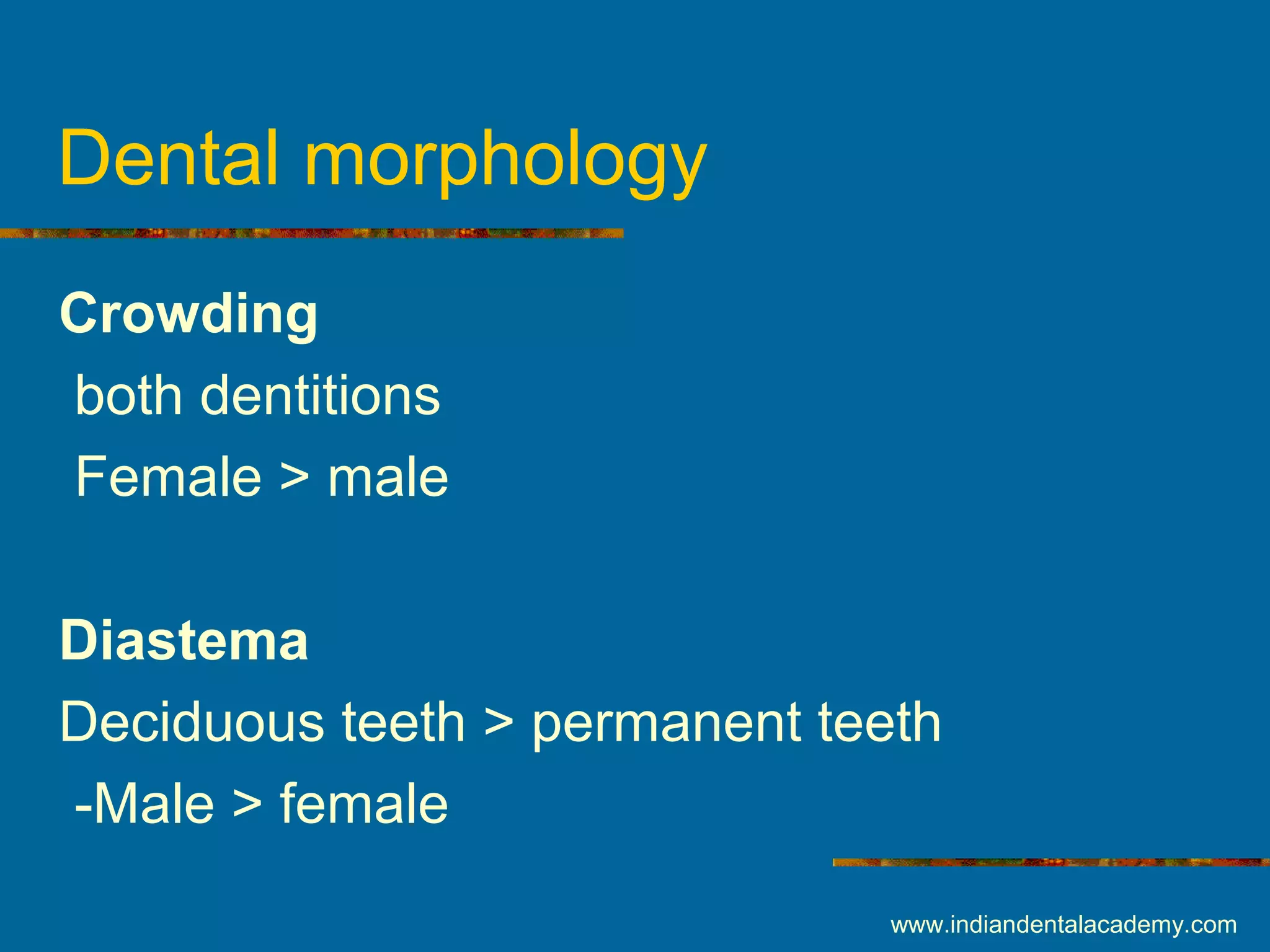 Dental morphology
Crowding
both dentitions
Female > male
Diastema
Deciduous teeth > permanent teeth
-Male > female
www.indiandentalacademy.com
 