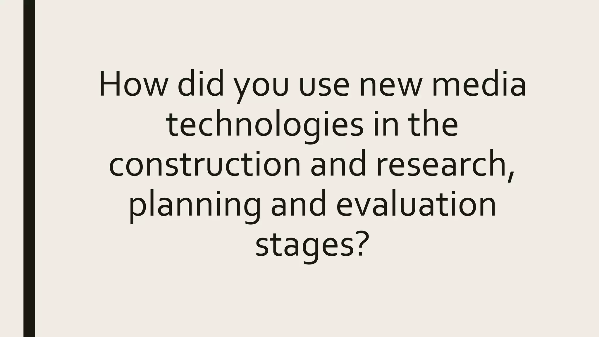 How did you use new media
technologies in the
construction and research,
planning and evaluation
stages?
 