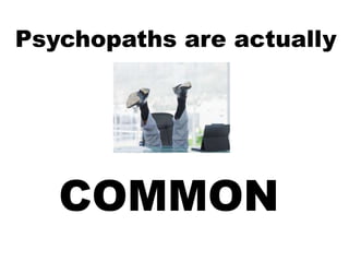 Psychopaths are actually
COMMON
 