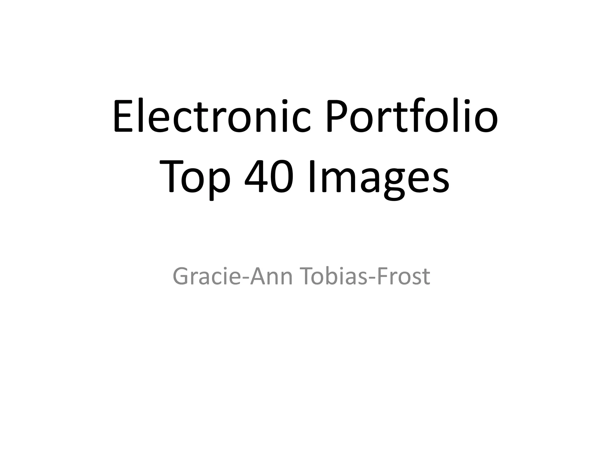 Electronic Portfolio
Top 40 Images
Gracie-Ann Tobias-Frost