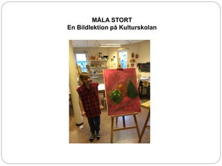MÅLA STORT
En Bildlektion på Kulturskolan
 