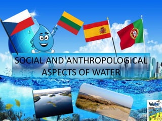SOCIAL AND ANTHROPOLOGICAL
ASPECTS OF WATER
 