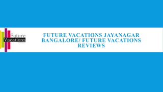FUTURE VACATIONS JAYANAGAR
BANGALORE/ FUTURE VACATIONS
REVIEWS
 