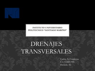DRENAJES
TRANSVERSALES
INSTITUTO UNIVERSITARIO
POLITECNICO “SANTIAGO MARIÑO”
Carlos A. Contreras.
C.I. 13.803.905
Escuela 42
 