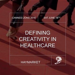 DEFINING
CREATIVITY IN
HEALTHCARE
CANNES LIONS 2016 SAT JUNE 18TH
HAYMARKET
 