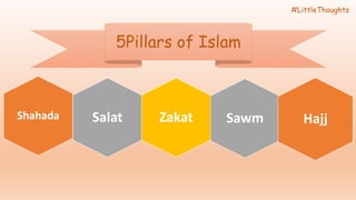 SawmShahada Salat Zakat Hajj
#LittleThoughts
5Pillars of Islam
 