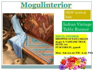 NEW Arrival
Sale
Indian Vintage
Table Runner
MOGUL INTERIOR
SHOPPES AT SAN CARLOS
19451 S. TAMIAMI TRAIL
SUITE 110
FT MYERS FL 33908
Mon - Sat (12.00 PM - 6.00 PM)
 