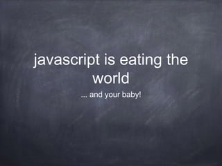 javascript is eating the
world
... and your baby!
 