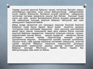 Төрөөс хүнсний аюулгүй байдлыг хангах чиглэлээр Засгийн газрын
хөтөлбөрүүд хэрэгжиж, олон улсын байгууллагууд лабораторийн
хүчин чадлыг бэхжүүлэх, боловсон хүчний сургалтыг сайжруулах
чиглэлээр тусламж дэмжлэгээ үзүүлж буй боловч Хүнсний тухай
хууль эрх зүйн орчинг боловсронгүй болгох асуудал удаашралтай
тэр хэмжээгээр хүнсний аюулгүй байдлыг хангуулах эрх зүйн
зохицуулалт бүрдэхгүй байна.
Иймд өндөр хөгжилтэй улс орнуудын жишгээр Хүнсний Аюулгүй
Байдлын тухай Хууль гаргаж, эрүүл ахуйн хяналтыг эрсдэлд
тулгуурлан хийх системийг бүрдүүлэх, хоол хүнснээс шалтгаалсан
өвчин эмгэг гарсан тохиолдолд авах арга хэмжээ болон хүнсний
аюулгүй байдлын танадалтын мэдээлэл солилцох нэгдсэн сүлжээ,
мэдээлллийн сантай болох, эрсдэл өндөртэй импортын болон
дотоодын хүнсний талаар хэрэглэгчдэд хандсан сургалт
сурталчилгаа явуулах, бохирдолтой хүнсийг хүнсний сүлжээнээс
эгүүлэн татах, сайн дураар мэдээлэх системийг нэвтрүүлэх, эгзэгтэй
цэгийн аюулгүй байдлын хяналтын нэвтрүүлсэн дотоодын
үйлдвэрүүдийг урамшуулан дэмжих зэргээр хүнсний аюулгүй
байдлыг хангадаг Монголын төрийн болон төрийн бус
байгуулагуудад хийх ажил их байна.
 
