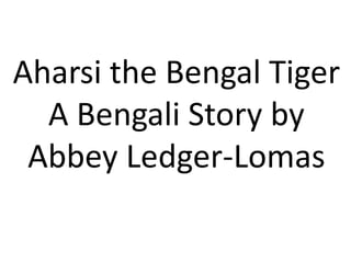 Aharsi the Bengal Tiger
A Bengali Story by
Abbey Ledger-Lomas
 