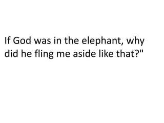 If God was in the elephant, why
did he fling me aside like that?"
 