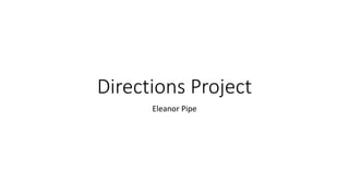 Directions Project
Eleanor Pipe
 