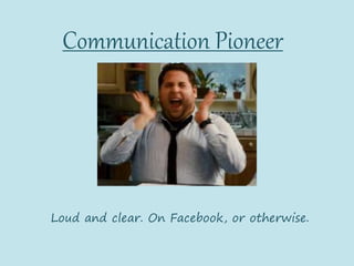 Communication Pioneer
Loud and clear. On Facebook, or otherwise.
 
