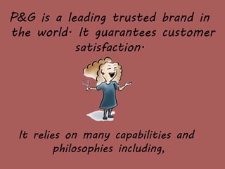 P&G is a leading trusted brand in
the world. It guarantees customer
satisfaction.
It relies on many capabilities and
philosophies including,
 