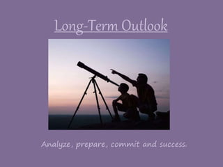 Long-Term Outlook
Analyze, prepare, commit and success.
 