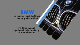 It’s time we all
applaud this century
of excellence!
BMW
a name that defines
luxury since 1916
 