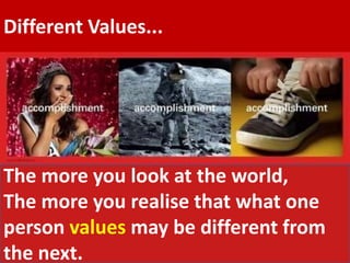 Different Values...
The more you look at the world,
The more you realise that what one
person values may be different from
the next.
 