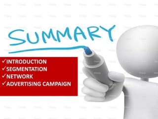 INTRODUCTION
SEGMENTATION
NETWORK
ADVERTISING CAMPAIGN
 
