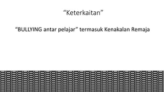 “Keterkaitan”
“BULLYING antar pelajar” termasuk Kenakalan Remaja
 