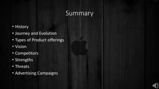 Summary
• History
• Journey and Evolution
• Types of Product offerings
• Vision
• Competitors
• Strengths
• Threats
• Advertising Campaigns
 