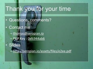 Thank you for your time
• Questions, comments?
• Contact me
– thomas@seropian.io
– PGP Key : 0xfc944ab6
• Slides
– http://seropian.io/assets/files/e2ee.pdf
 