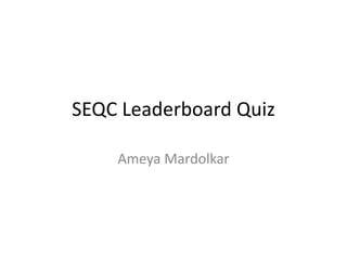 SEQC Leaderboard Quiz
Ameya Mardolkar
 