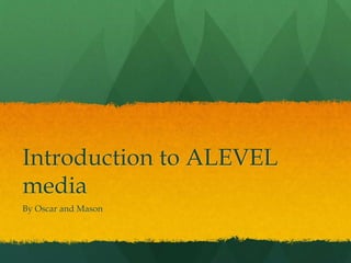 Introduction to ALEVEL
media
By Oscar and Mason
 