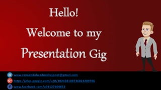 Hello!
Welcome to my
Presentation Gig
www.ranaabdulwadoodrajpoot@gmail.com
https://plus.google.com/u/0/102438108736824289786
www.facebook.com/a03127809853
 