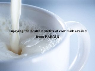 Enjoying the health benefits of cow milk availed
from FARMR
 