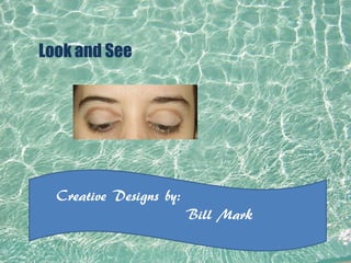 Creative Designs by:
Bill Mark
Look and See
 