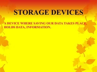 A DEVICE WHERE SAVING OUR DATA TAKES PLACE,
HOLDS DATA, INFORMATION.
 