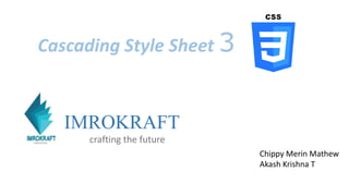 Chippy Merin Mathew
Akash Krishna T
IMROKRAFT
crafting the future
Cascading Style Sheet 3
 