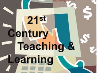 21st
Century
Teaching &
Learning
 